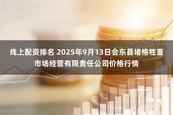线上配资排名 2025年9月13日会东县堵格牲畜市场经营有限责任公司价格行情