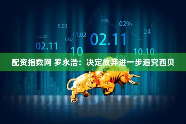 配资指数网 罗永浩：决定放弃进一步追究西贝