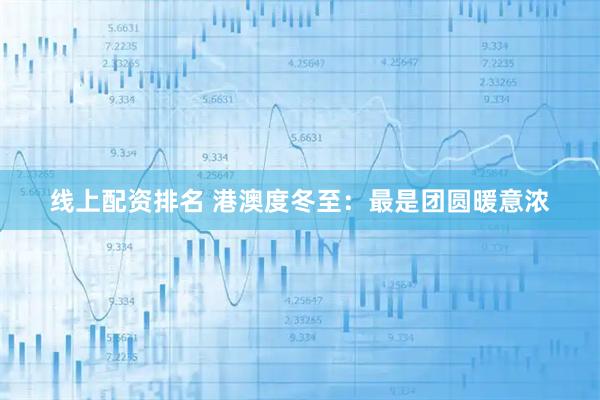 线上配资排名 港澳度冬至：最是团圆暖意浓
