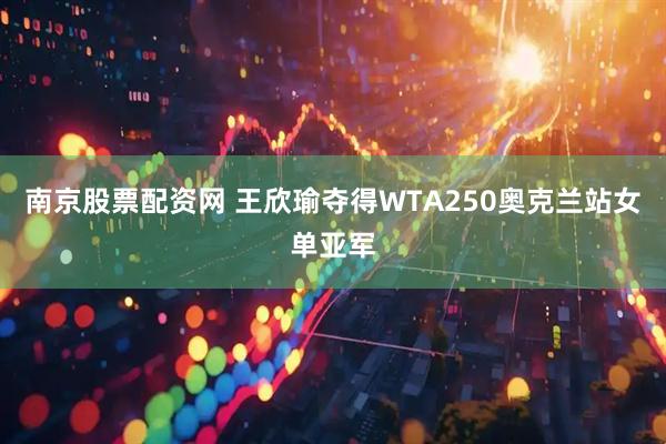 南京股票配资网 王欣瑜夺得WTA250奥克兰站女单亚军