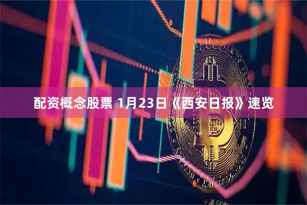 配资概念股票 1月23日《西安日报》速览