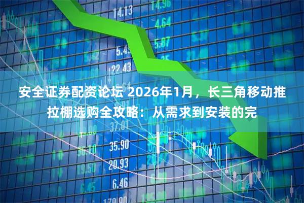 安全证券配资论坛 2026年1月，长三角移动推拉棚选购全攻略：从需求到安装的完