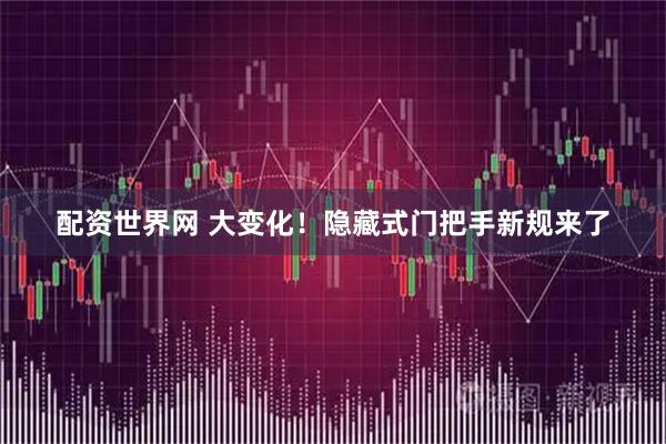 配资世界网 大变化！隐藏式门把手新规来了