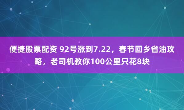 便捷股票配资 92号涨到7.22，春节回乡省油攻略，老司机教你100公里只花8块