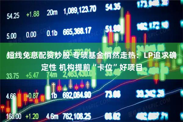 短线免息配资炒股 专项基金悄然走热：LP追求确定性 机构提前“卡位”好项目